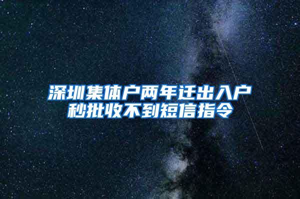 深圳集体户两年迁出入户秒批收不到短信指令