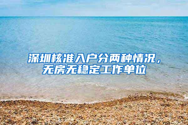 深圳核准入户分两种情况，无房无稳定工作单位