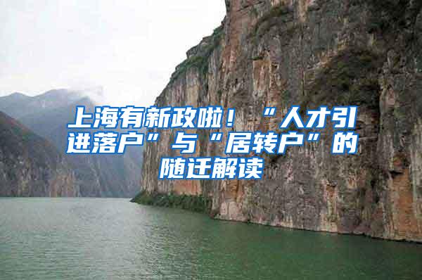 上海有新政啦！“人才引进落户”与“居转户”的随迁解读