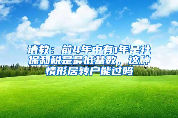 请教：前4年中有1年是社保和税是最低基数，这种情形居转户能过吗