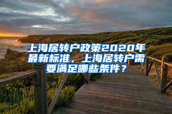 上海居转户政策2020年最新标准，上海居转户需要满足哪些条件？