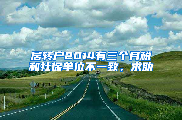 居转户2014有三个月税和社保单位不一致，求助