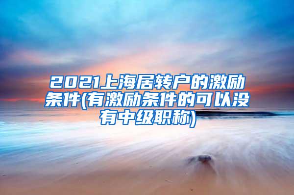 2021上海居转户的激励条件(有激励条件的可以没有中级职称)