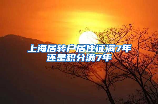 上海居转户居住证满7年还是积分满7年