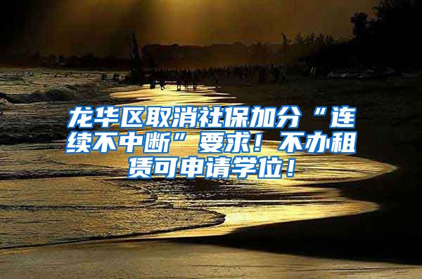 龙华区取消社保加分“连续不中断”要求！不办租赁可申请学位！