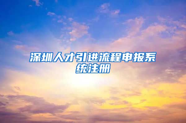 深圳人才引进流程申报系统注册