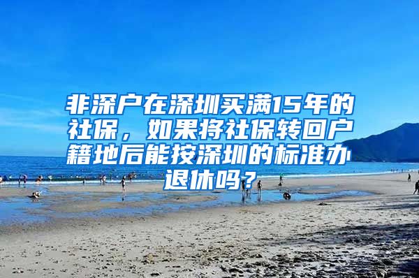 非深户在深圳买满15年的社保，如果将社保转回户籍地后能按深圳的标准办退休吗？