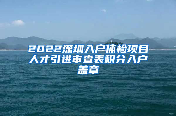 2022深圳入户体检项目人才引进审查表积分入户盖章