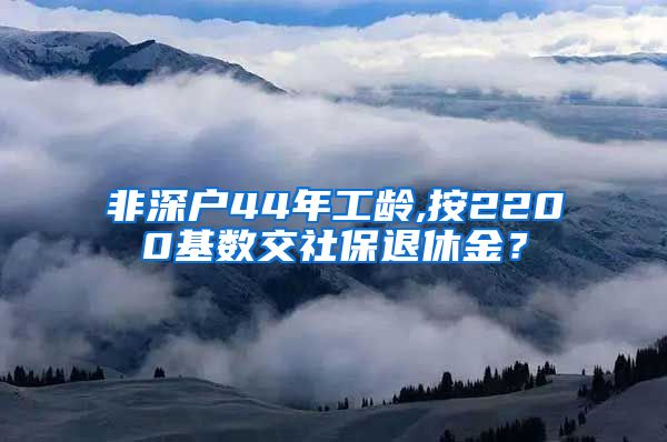 非深户44年工龄,按2200基数交社保退休金？