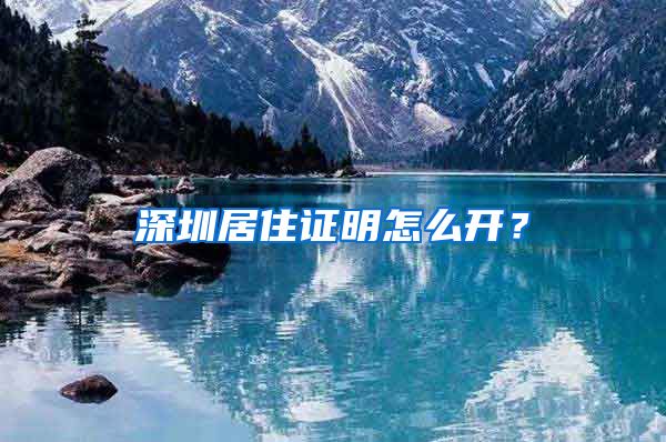 深圳居住证明怎么开？