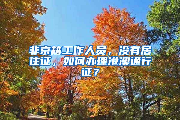 非京籍工作人员，没有居住证，如何办理港澳通行证？