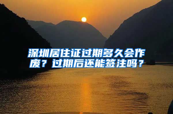 深圳居住证过期多久会作废？过期后还能签注吗？