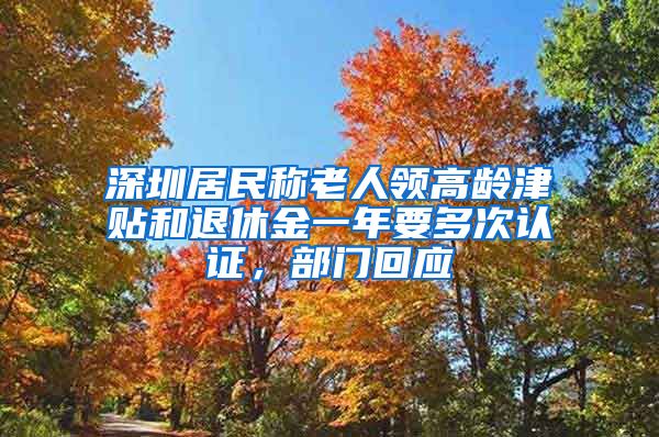 深圳居民称老人领高龄津贴和退休金一年要多次认证，部门回应