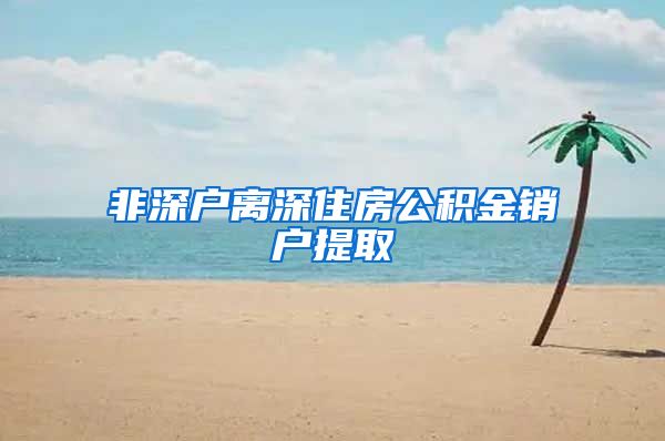 非深户离深住房公积金销户提取