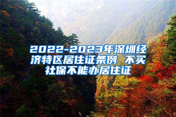 2022-2023年深圳经济特区居住证条例 不买社保不能办居住证