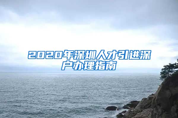 2020年深圳人才引进深户办理指南