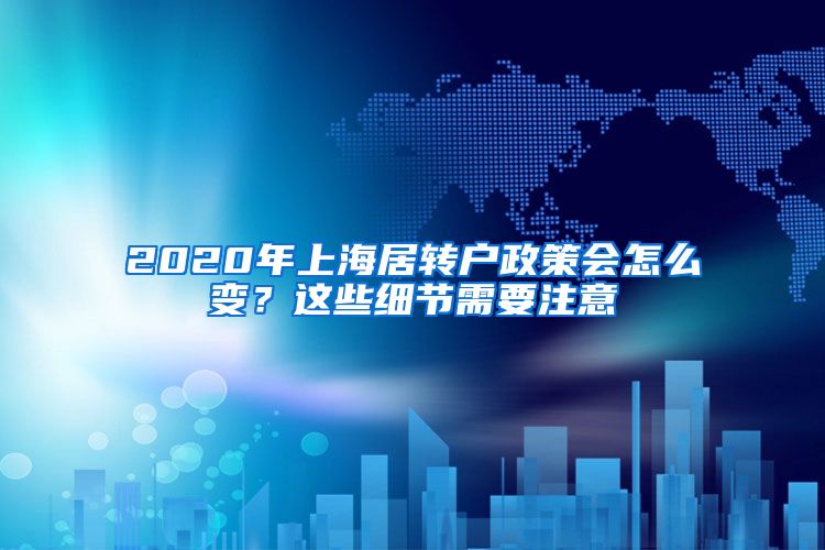 2020年上海居转户政策会怎么变？这些细节需要注意