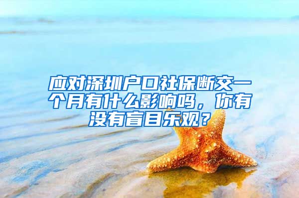 应对深圳户口社保断交一个月有什么影响吗，你有没有盲目乐观？