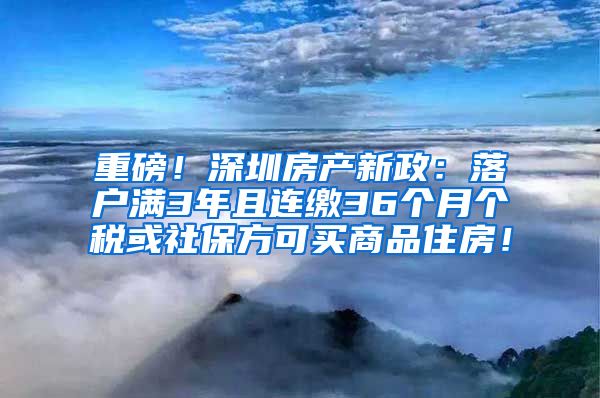 重磅！深圳房产新政：落户满3年且连缴36个月个税或社保方可买商品住房！