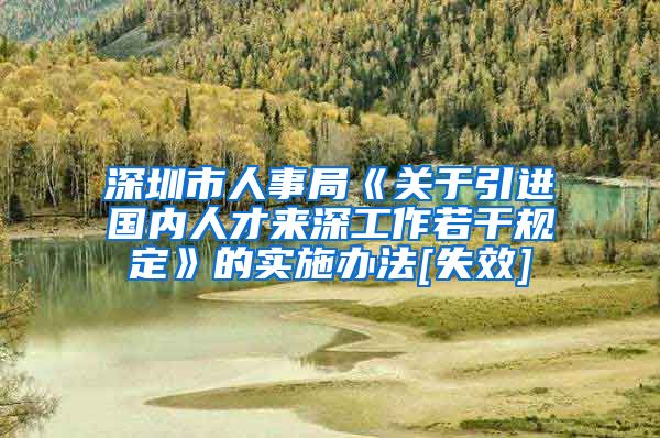 深圳市人事局《关于引进国内人才来深工作若干规定》的实施办法[失效]