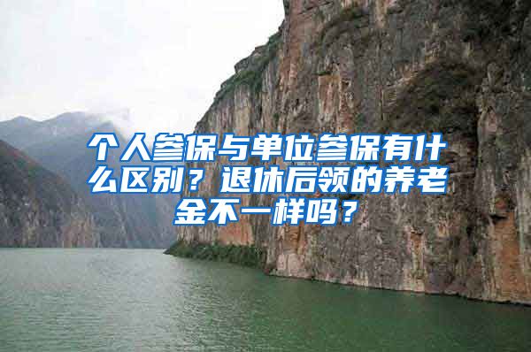 个人参保与单位参保有什么区别？退休后领的养老金不一样吗？