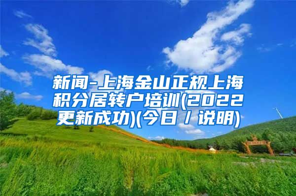 新闻-上海金山正规上海积分居转户培训(2022更新成功)(今日／说明)