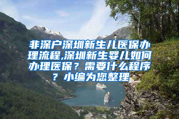 非深户深圳新生儿医保办理流程,深圳新生婴儿如何办理医保？需要什么程序？小编为您整理