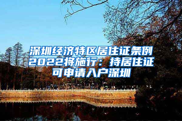 深圳经济特区居住证条例2022将施行：持居住证可申请入户深圳