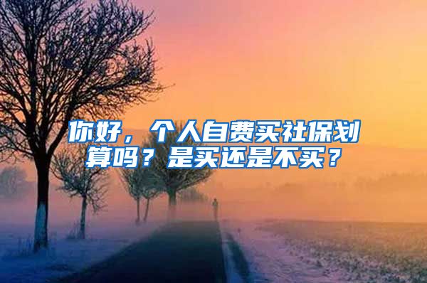 你好，个人自费买社保划算吗？是买还是不买？