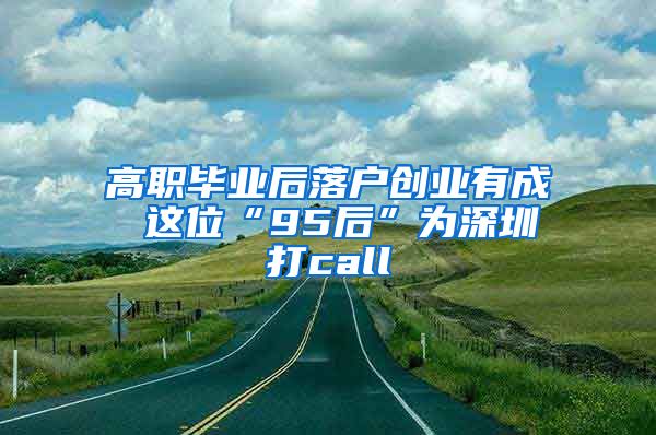 高职毕业后落户创业有成 这位“95后”为深圳打call