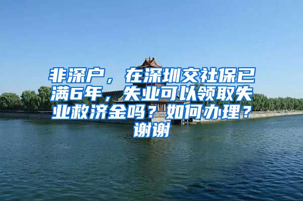 非深户，在深圳交社保已满6年，失业可以领取失业救济金吗？如何办理？谢谢