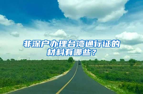 非深户办理台湾通行证的材料有哪些？