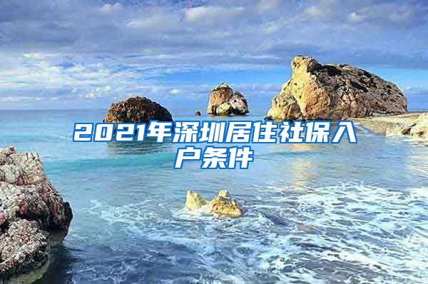 2021年深圳居住社保入户条件