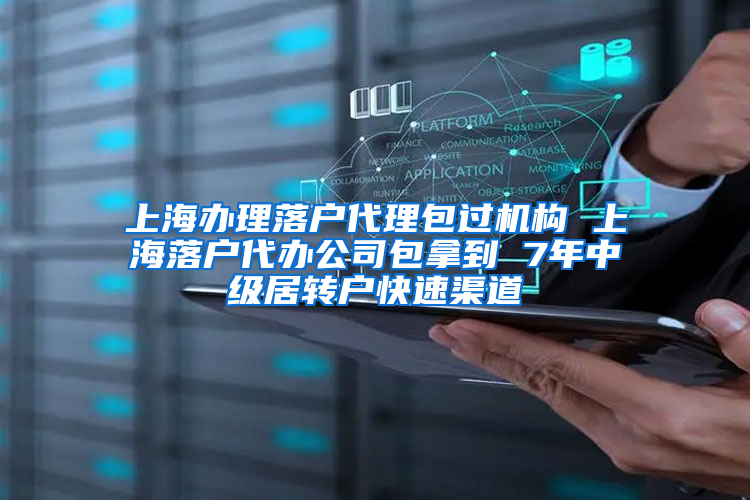 上海办理落户代理包过机构 上海落户代办公司包拿到 7年中级居转户快速渠道