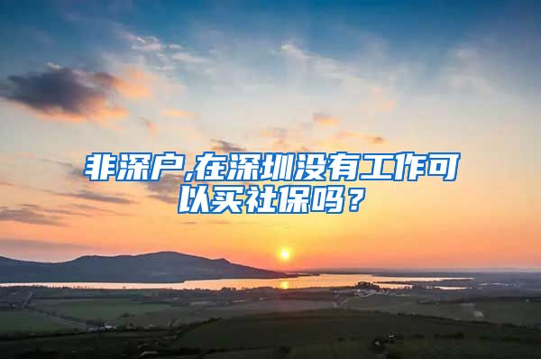 非深户,在深圳没有工作可以买社保吗？