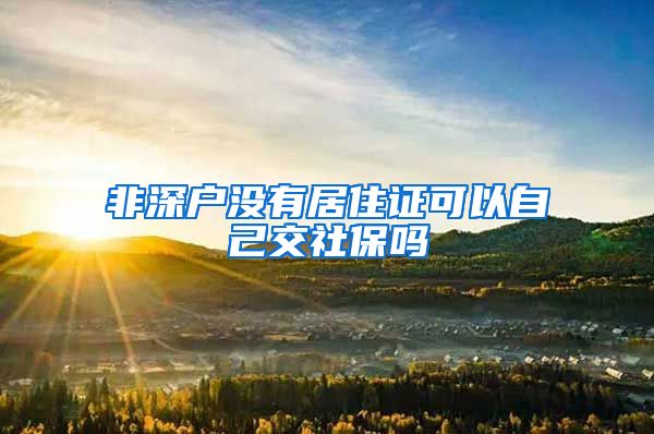 非深户没有居住证可以自己交社保吗