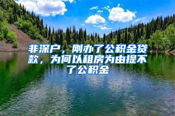 非深户，刚办了公积金贷款，为何以租房为由提不了公积金