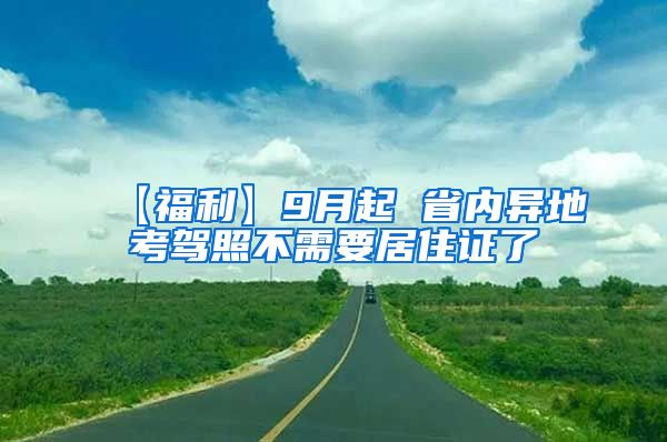 【福利】9月起 省内异地考驾照不需要居住证了