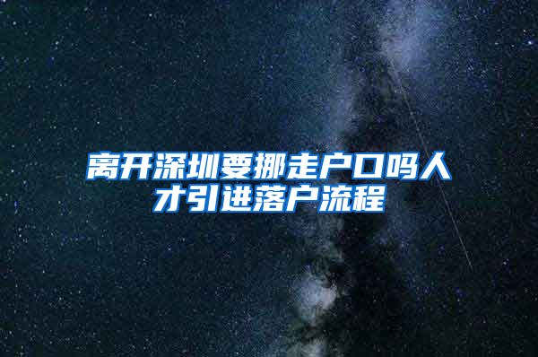 离开深圳要挪走户口吗人才引进落户流程