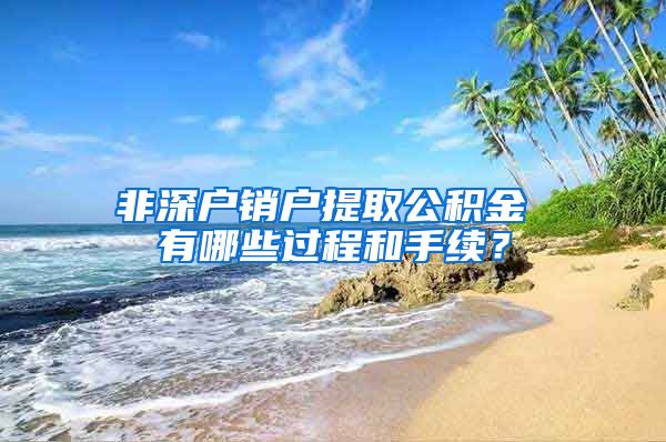 非深户销户提取公积金 有哪些过程和手续？