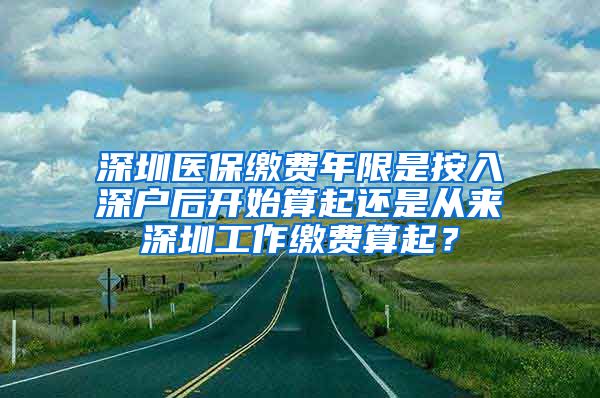 深圳医保缴费年限是按入深户后开始算起还是从来深圳工作缴费算起？