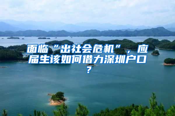 面临“出社会危机”，应届生该如何借力深圳户口？