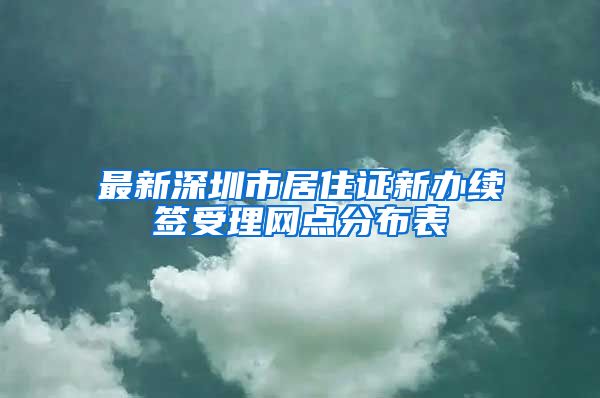 最新深圳市居住证新办续签受理网点分布表