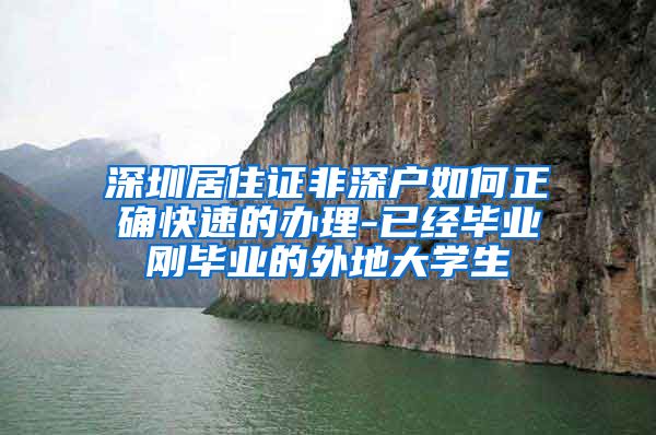 深圳居住证非深户如何正确快速的办理-已经毕业刚毕业的外地大学生