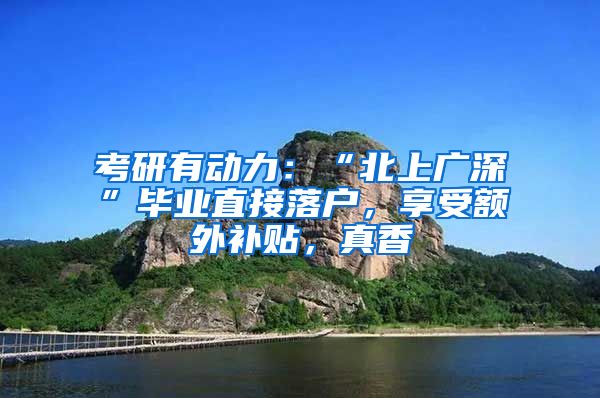 考研有动力：“北上广深”毕业直接落户，享受额外补贴，真香