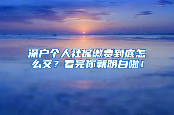 深户个人社保缴费到底怎么交？看完你就明白啦！