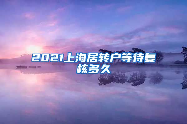 2021上海居转户等待复核多久