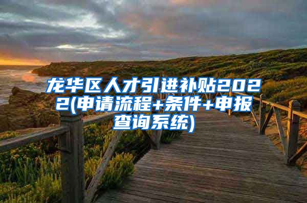 龙华区人才引进补贴2022(申请流程+条件+申报查询系统)