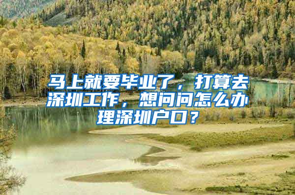 马上就要毕业了，打算去深圳工作，想问问怎么办理深圳户口？