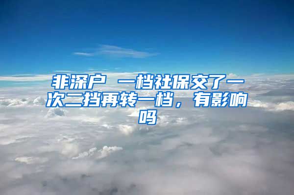 非深户 一档社保交了一次二挡再转一档，有影响吗